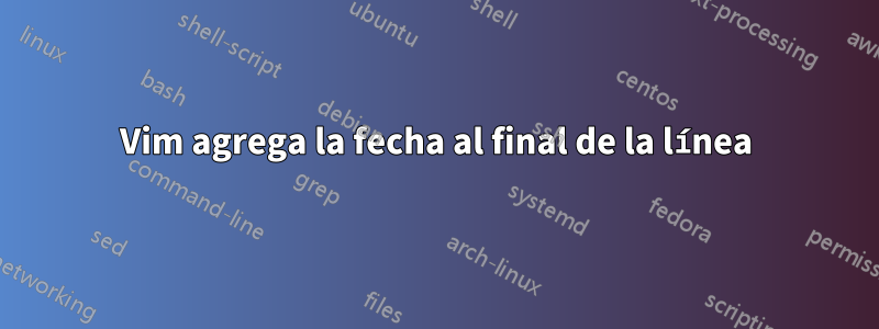 Vim agrega la fecha al final de la línea
