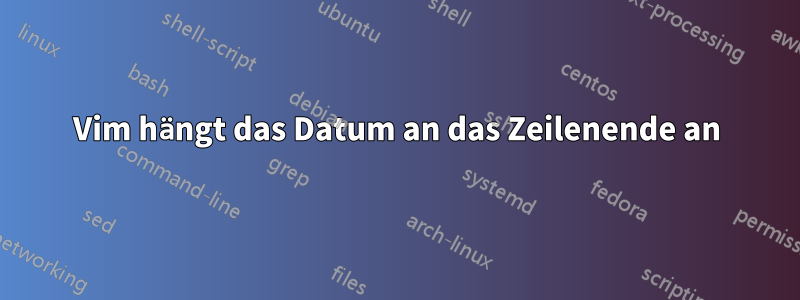 Vim hängt das Datum an das Zeilenende an