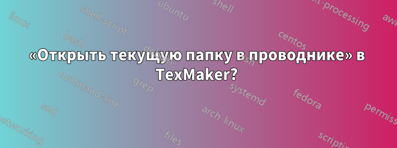«Открыть текущую папку в проводнике» в TexMaker?