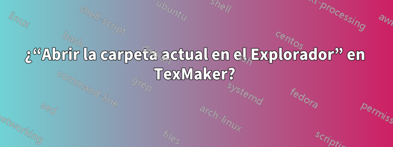 ¿“Abrir la carpeta actual en el Explorador” en TexMaker?