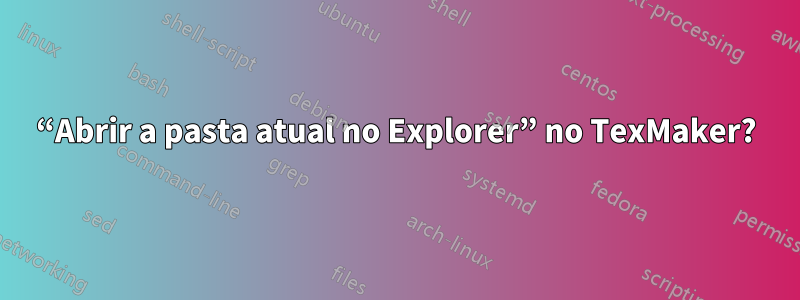 “Abrir a pasta atual no Explorer” no TexMaker?
