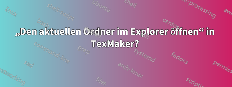 „Den aktuellen Ordner im Explorer öffnen“ in TexMaker?