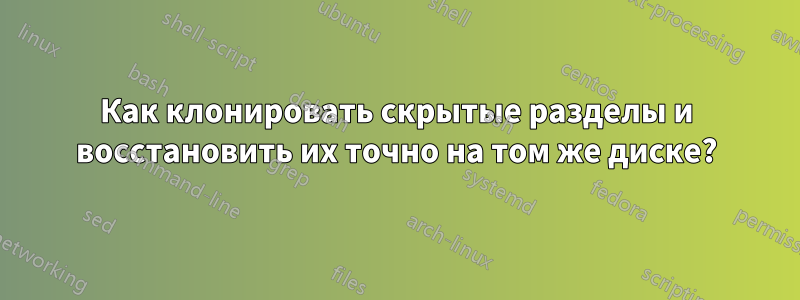 Как клонировать скрытые разделы и восстановить их точно на том же диске?