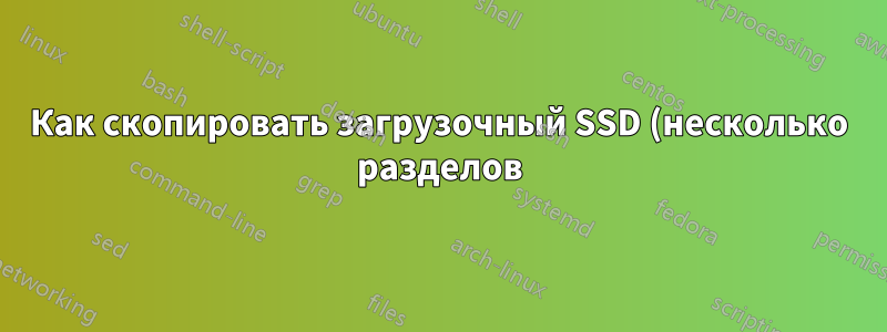 Как скопировать загрузочный SSD (несколько разделов) на HDD, а затем на новый SSD?