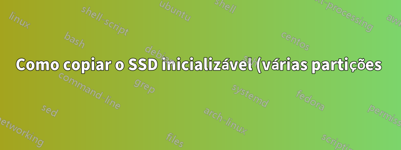 Como copiar o SSD inicializável (várias partições) para o HDD e depois para um novo SSD?