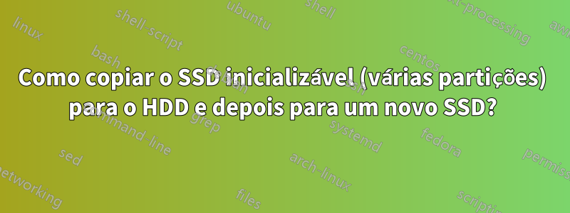 Como copiar o SSD inicializável (várias partições) para o HDD e depois para um novo SSD?