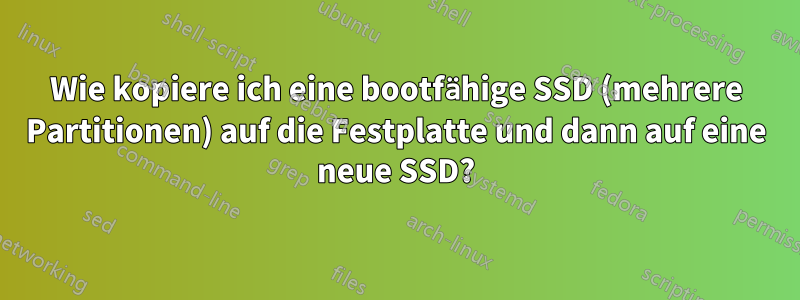 Wie kopiere ich eine bootfähige SSD (mehrere Partitionen) auf die Festplatte und dann auf eine neue SSD?