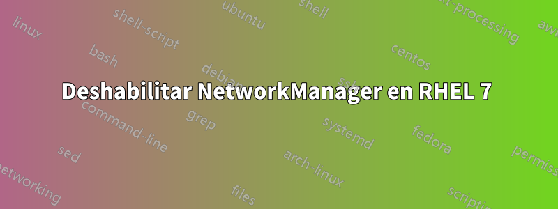 Deshabilitar NetworkManager en RHEL 7