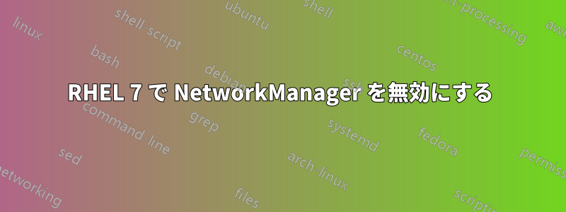 RHEL 7 で NetworkManager を無効にする