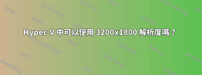 Hyper-V 中可以使用 3200x1800 解析度嗎？