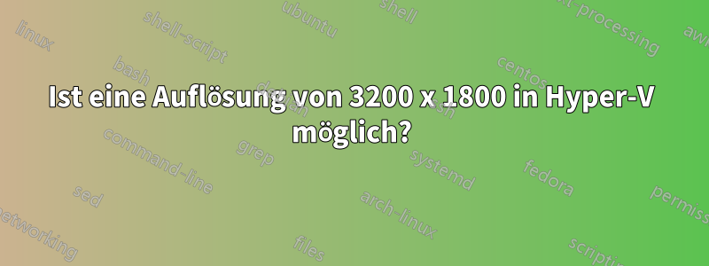 Ist eine Auflösung von 3200 x 1800 in Hyper-V möglich?