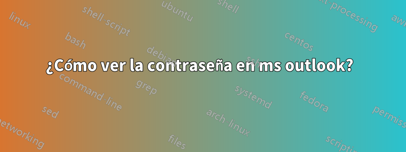 ¿Cómo ver la contraseña en ms outlook? 