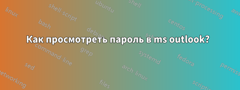Как просмотреть пароль в ms outlook? 