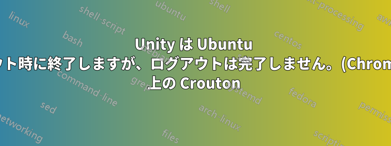 Unity は Ubuntu ログアウト時に終了しますが、ログアウトは完了しません。(Chromebook 上の Crouton)