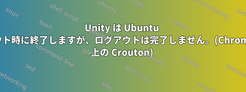 Unity は Ubuntu ログアウト時に終了しますが、ログアウトは完了しません。(Chromebook 上の Crouton)