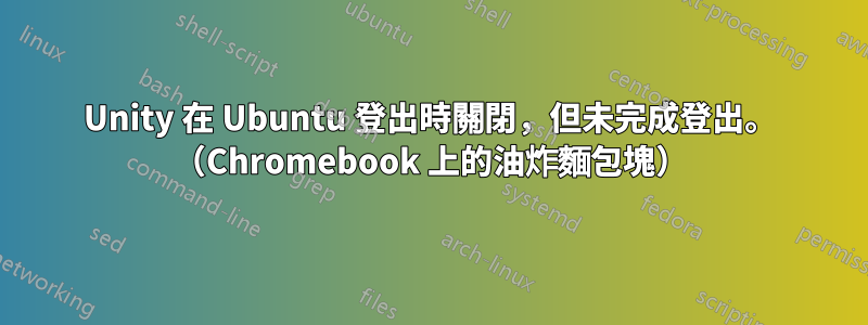 Unity 在 Ubuntu 登出時關閉，但未完成登出。 （Chromebook 上的油炸麵包塊）