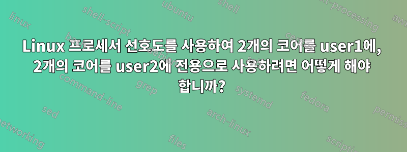 Linux 프로세서 선호도를 사용하여 2개의 코어를 user1에, 2개의 코어를 user2에 전용으로 사용하려면 어떻게 해야 합니까?