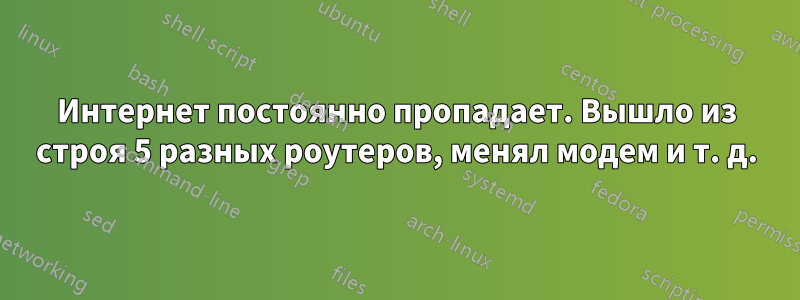 Интернет постоянно пропадает. Вышло из строя 5 разных роутеров, менял модем и т. д.
