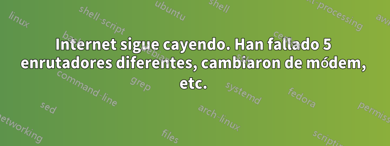 Internet sigue cayendo. Han fallado 5 enrutadores diferentes, cambiaron de módem, etc.
