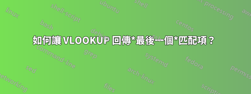 如何讓 VLOOKUP 回傳*最後一個*匹配項？