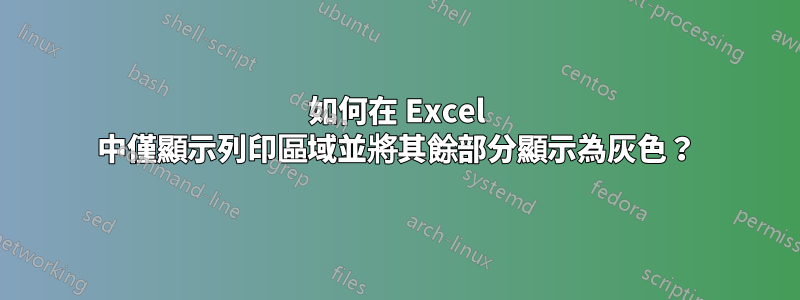 如何在 Excel 中僅顯示列印區域並將其餘部分顯示為灰色？