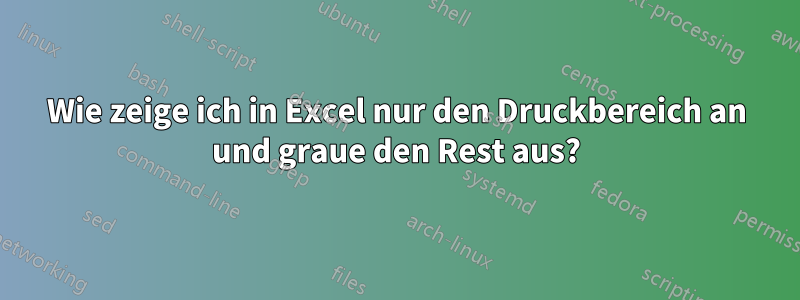 Wie zeige ich in Excel nur den Druckbereich an und graue den Rest aus?