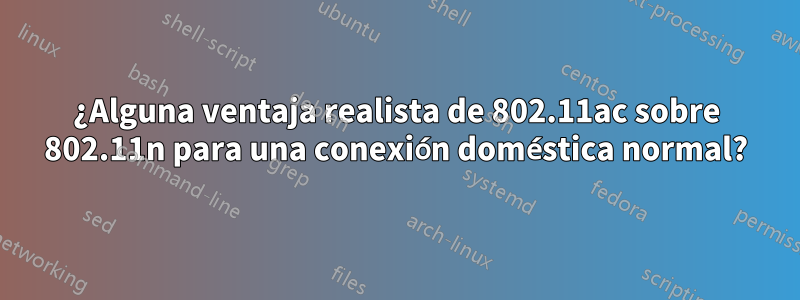 ¿Alguna ventaja realista de 802.11ac sobre 802.11n para una conexión doméstica normal?