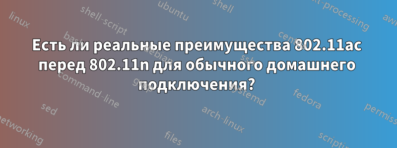 Есть ли реальные преимущества 802.11ac перед 802.11n для обычного домашнего подключения?
