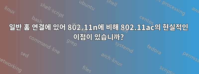 일반 홈 연결에 있어 802.11n에 비해 802.11ac의 현실적인 이점이 있습니까?