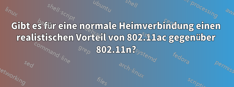 Gibt es für eine normale Heimverbindung einen realistischen Vorteil von 802.11ac gegenüber 802.11n?