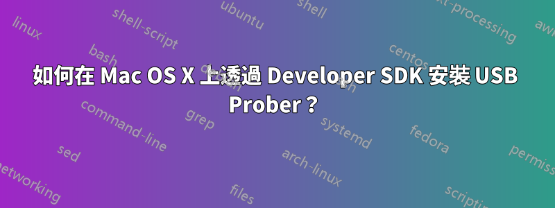 如何在 Mac OS X 上透過 Developer SDK 安裝 USB Prober？