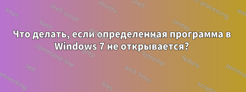 Что делать, если определенная программа в Windows 7 не открывается?