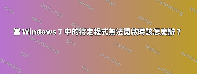 當 Windows 7 中的特定程式無法開啟時該怎麼辦？