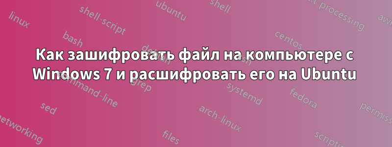 Как зашифровать файл на компьютере с Windows 7 и расшифровать его на Ubuntu