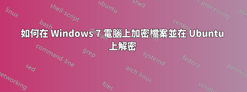 如何在 Windows 7 電腦上加密檔案並在 Ubuntu 上解密