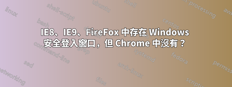 IE8、IE9、FireFox 中存在 Windows 安全登入窗口，但 Chrome 中沒有？