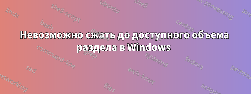 Невозможно сжать до доступного объема раздела в Windows 