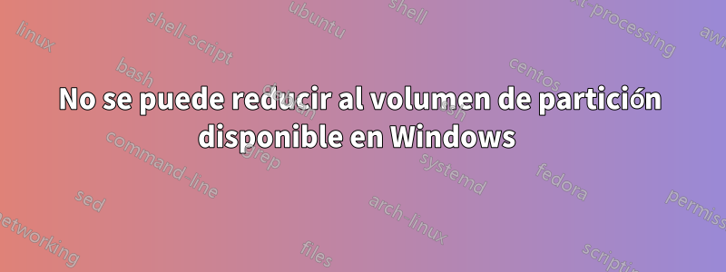 No se puede reducir al volumen de partición disponible en Windows 