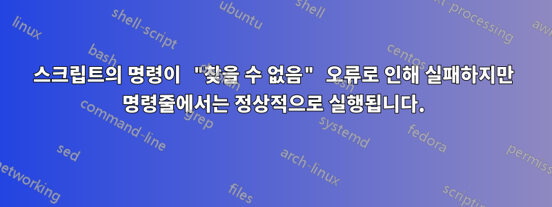 스크립트의 명령이 "찾을 수 없음" 오류로 인해 실패하지만 명령줄에서는 정상적으로 실행됩니다.