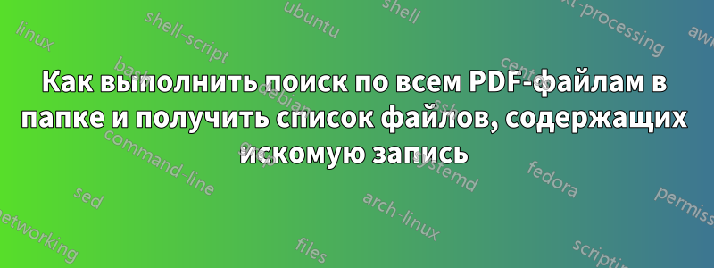 Как выполнить поиск по всем PDF-файлам в папке и получить список файлов, содержащих искомую запись