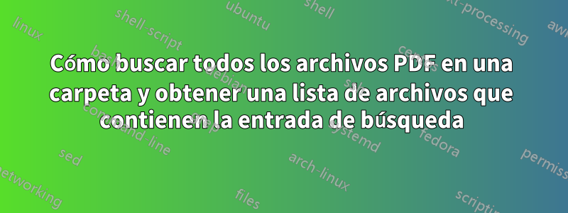 Cómo buscar todos los archivos PDF en una carpeta y obtener una lista de archivos que contienen la entrada de búsqueda
