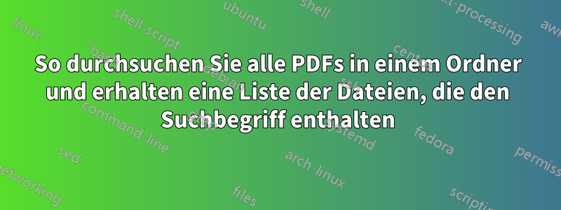 So durchsuchen Sie alle PDFs in einem Ordner und erhalten eine Liste der Dateien, die den Suchbegriff enthalten