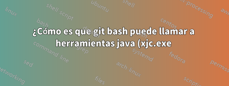 ¿Cómo es que git bash puede llamar a herramientas java (xjc.exe) con rutas Unix pero no cygwin?