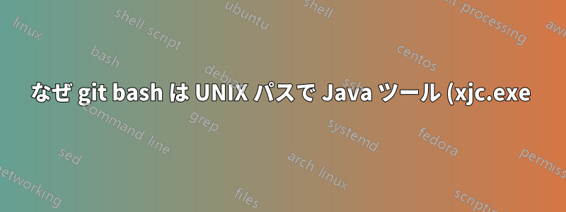 なぜ git bash は UNIX パスで Java ツール (xjc.exe) を呼び出すことができるのに、Cygwin では呼び出せないのでしょうか?