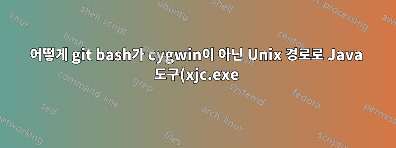 어떻게 git bash가 cygwin이 아닌 Unix 경로로 Java 도구(xjc.exe)를 호출할 수 있나요?