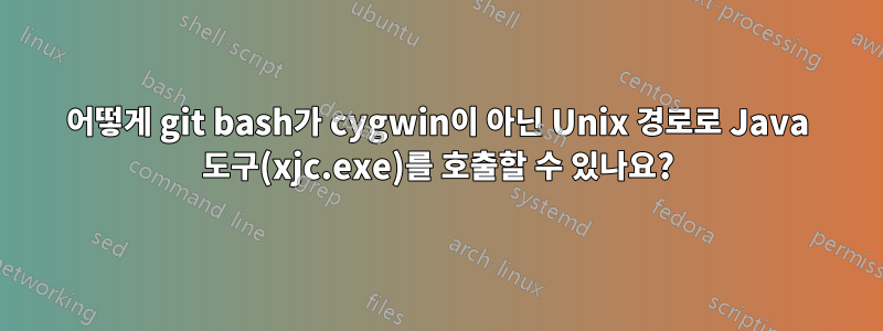 어떻게 git bash가 cygwin이 아닌 Unix 경로로 Java 도구(xjc.exe)를 호출할 수 있나요?