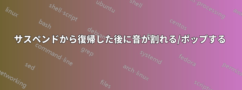 サスペンドから復帰した後に音が割れる/ポップする