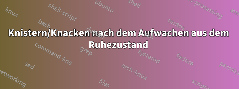 Knistern/Knacken nach dem Aufwachen aus dem Ruhezustand