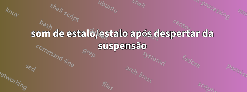 som de estalo/estalo após despertar da suspensão