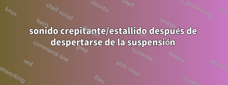 sonido crepitante/estallido después de despertarse de la suspensión
